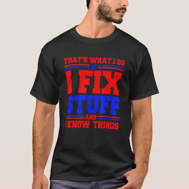 Thats What I Do I Fix Stuff And I Know Things T-Shirt (Front)