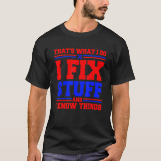 Thats What I Do I Fix Stuff And I Know Things T-Shirt