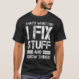 Thats What I Do I Fix Stuff And I Know Things T-Shirt