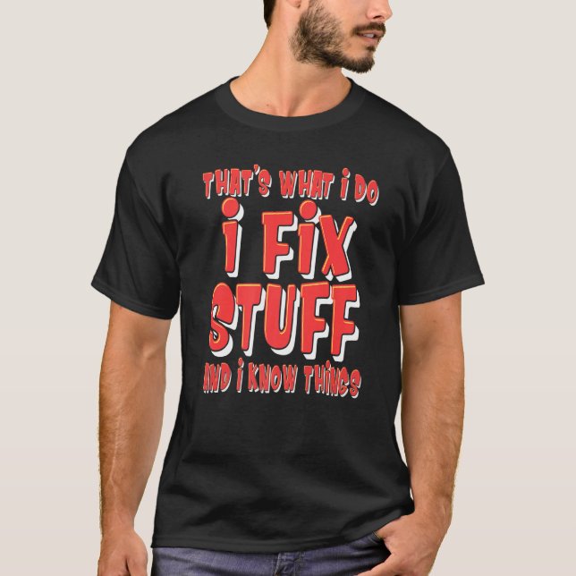 That's What I Do I Fix Stuff And I Know Things     T-Shirt (Front)