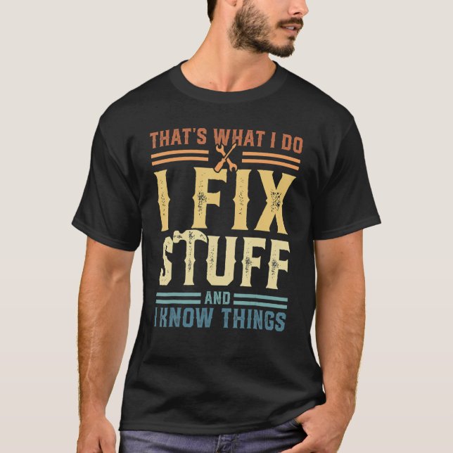 That's What I Do I Fix Stuff And I Know Things T-Shirt (Front)