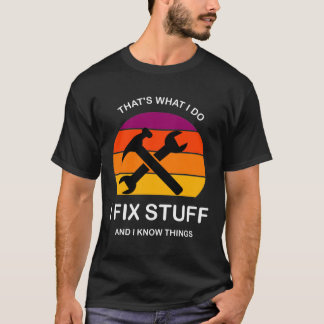That's What I Do I Fix Stuff And I Know Things  T-Shirt