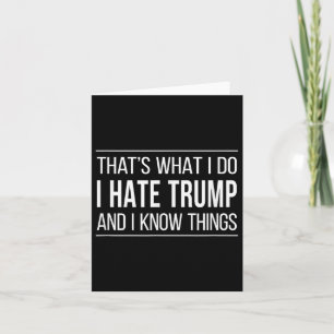 Thats What I Do - I Hate Trump And I Know Things  Card