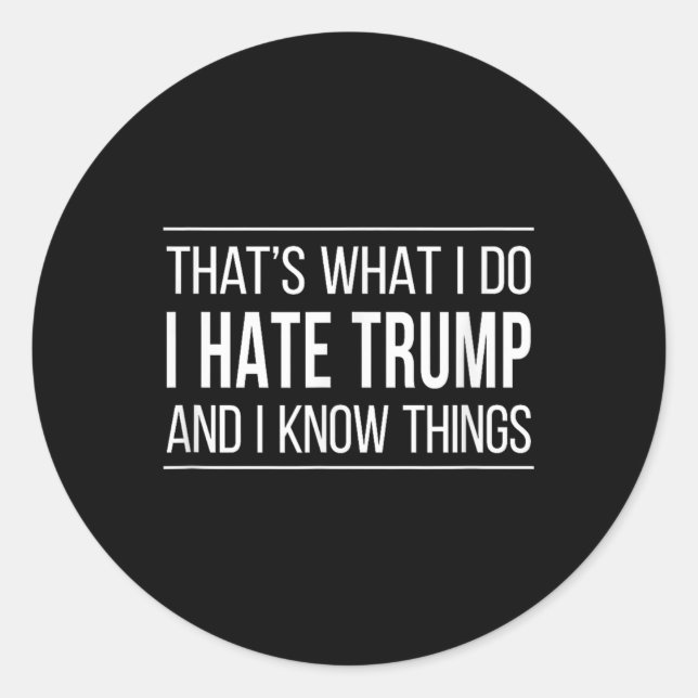Thats What I Do - I Hate Trump And I Know Things  Classic Round Sticker (Front)