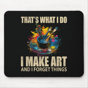 Thats What I Do I Make Art And I Forget Things Art Mouse Pad