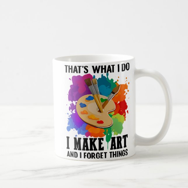 That's What I Do I Make Art And I Forget Things Coffee Mug (Right)