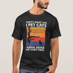 Thats What I Do I Pet Cats I Aerial Dance I Know T T-Shirt