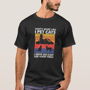 That's What I Do I Pet Cats I Drive Go Kart & I Kn T-Shirt
