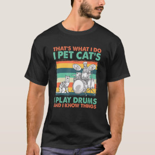 That's What I Do I Pet Cat's I Play Drums And I Kn T-Shirt