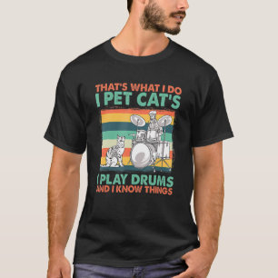 That's What I Do I Pet Cat's I Play Drums And I Kn T-Shirt