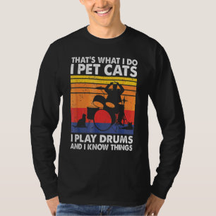 That's What I Do I Pet Cats I Play Drums I Know Th T-Shirt