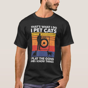 That's What I Do I Pet Cats I Play The Gong & I Kn T-Shirt