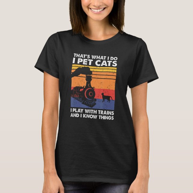 That's What I Do I Pet Cats I Play With Trains, Mo T-Shirt (Front)