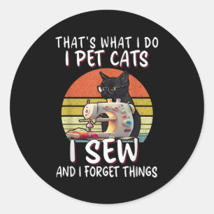 That's What I Do I Pet Cats I Sew And I Forget Thi Classic Round Sticker