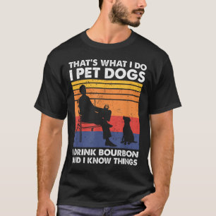 That's What I Do I Pet Dogs I Drink Bourbon & T-Shirt