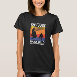 That's What I Do I Pet Dogs I Play Cello & I Know T-Shirt