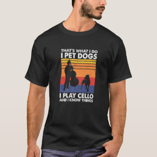 That's What I Do I Pet Dogs I Play Cello & I Know T-Shirt