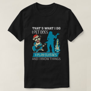 That's What I Do I Pet Dogs I Play Guitars tee