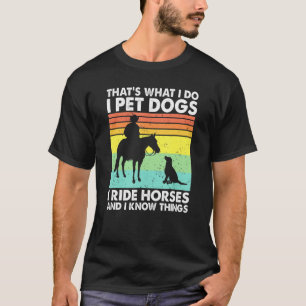 Thats What I Do I Pet Dogs I Ride Horses I Know Th T-Shirt