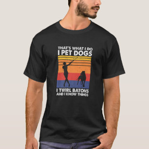 That's What I Do I Pet Dogs I Twirl Batons & I Kno T-Shirt