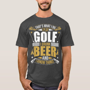 That's What I Do I Play Golf I Drink Beer And I kn T-Shirt