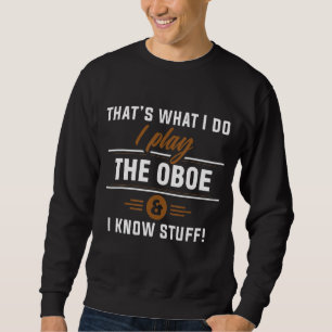 That's What I Do I Play The Oboe And I Know Stuff Sweatshirt
