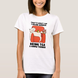That's what I do I read books drink tea know thing T-Shirt