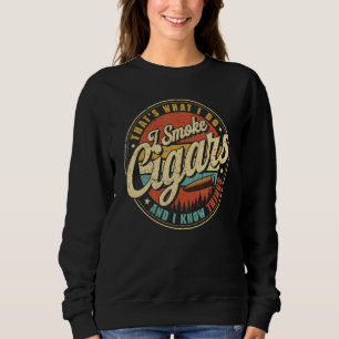 That's What I Do I Smoke Cigars And I Know Things  Sweatshirt