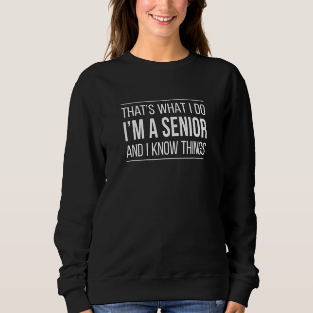 That's What I Do  I'm A Senior And I Know Things Sweatshirt (Front)