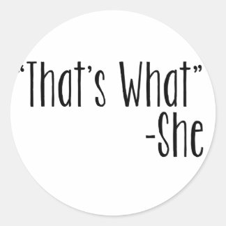 "That's What" -She Classic Round Sticker