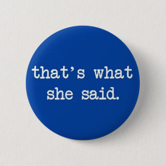 that's what she said. 6 cm round badge