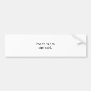That's what she said. bumper sticker