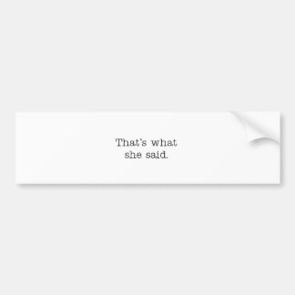 That's what she said. bumper sticker