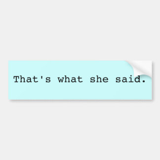 That's what she said. bumper sticker