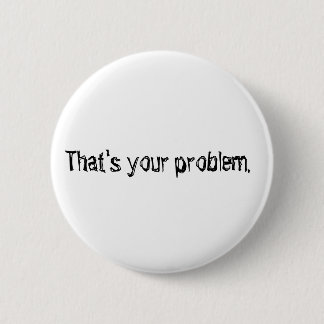 "That's your problem." button. 6 Cm Round Badge