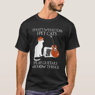 Thatss What I Do I Pet Cats I Play Guitars And I K T-Shirt