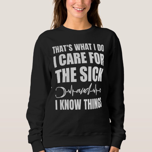 Thatu2019s What I Do I Care For The Sick I Know Th Sweatshirt (Front)
