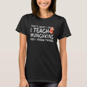Thatu2019s what I do I Teach Munchkins and I Know  T-Shirt