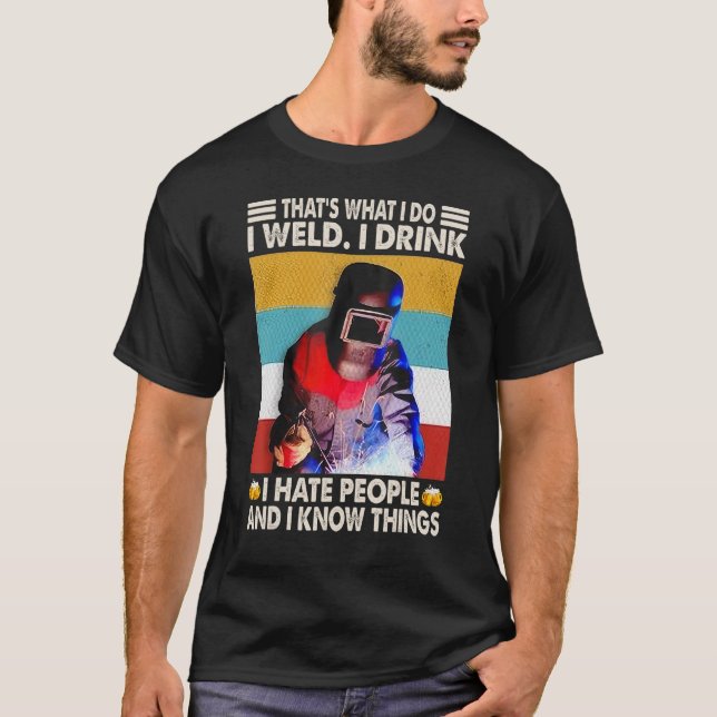 Thatu2019s What I Do I Weld I Drink I Hate People  T-Shirt (Front)