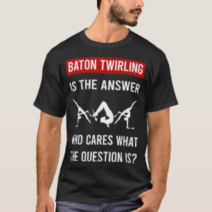 The Answer Baton Twirling Twirl Twirler T-Shirt