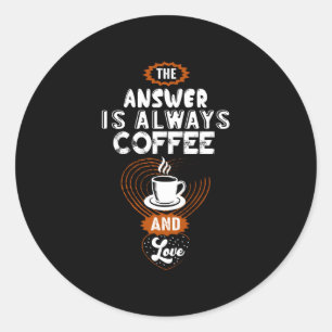 The Answer is Always Coffee Classic Round Sticker