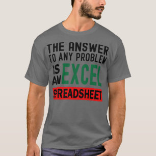 The Answer To Any Problem is An Excel Spreadsheet  T-Shirt