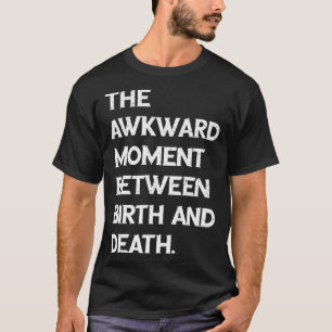The Awkward Moment Between Birth and Death T-Shirt