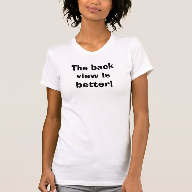 The back view is better! T-Shirt (Front)