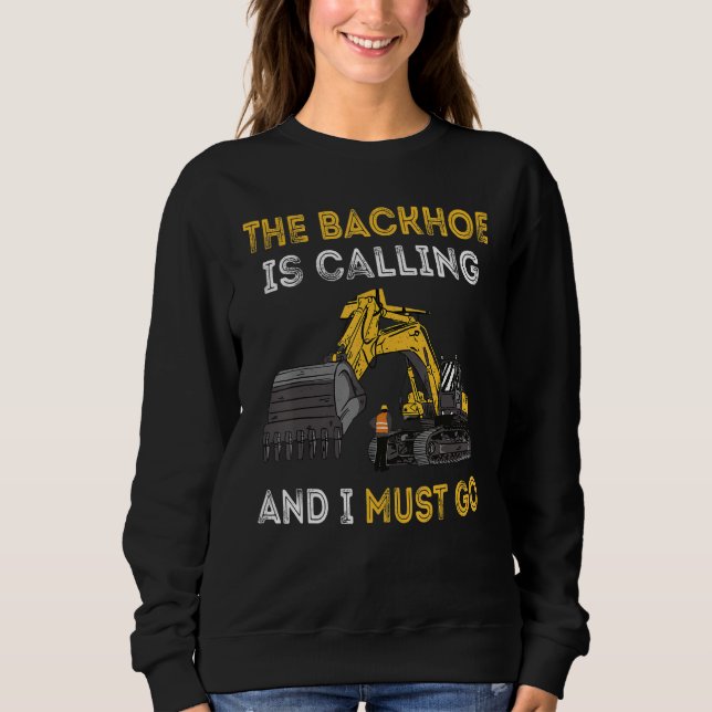 The Backhoe Is Calling And I Must Go Excavator Ope Sweatshirt (Front)