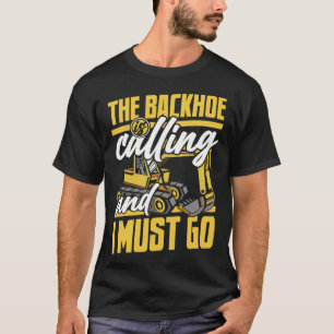 The Backhoe Is Calling And I Must Go Excavator Ope T-Shirt