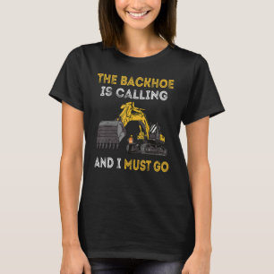The Backhoe Is Calling And I Must Go Excavator Ope T-Shirt