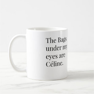The Bags under my eyes are Celine Coffee Mug