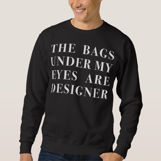 the bags under my eyes are designer sweatshirt (Front)