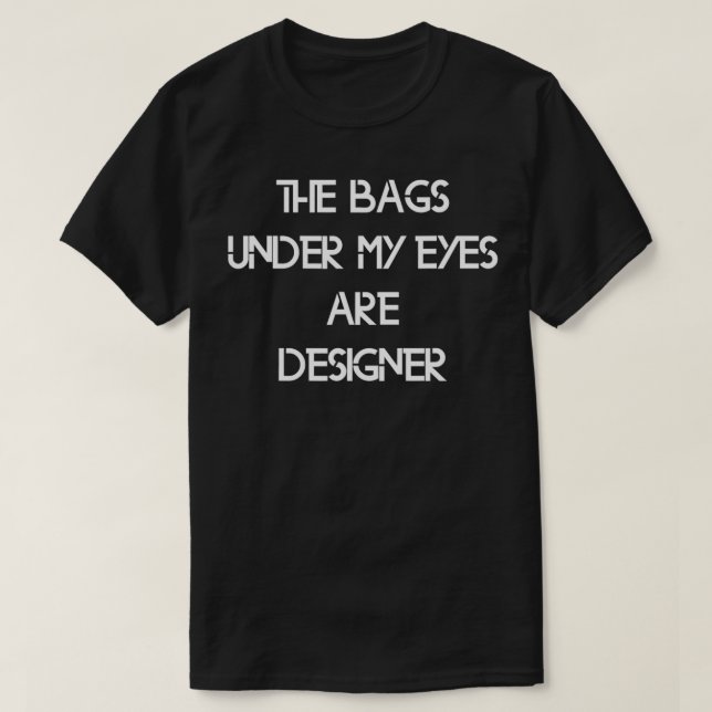 The Bags Under My Eyes Are Designers  T-Shirt (Design Front)